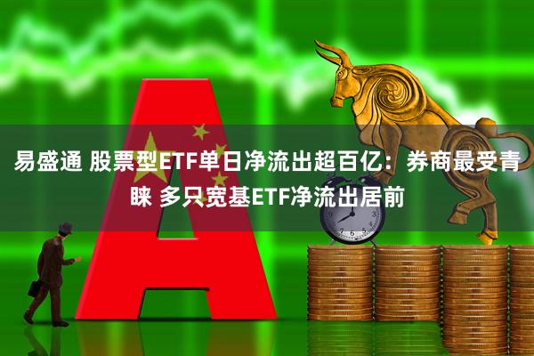易盛通 股票型ETF单日净流出超百亿：券商最受青睐 多只宽基ETF净流出居前