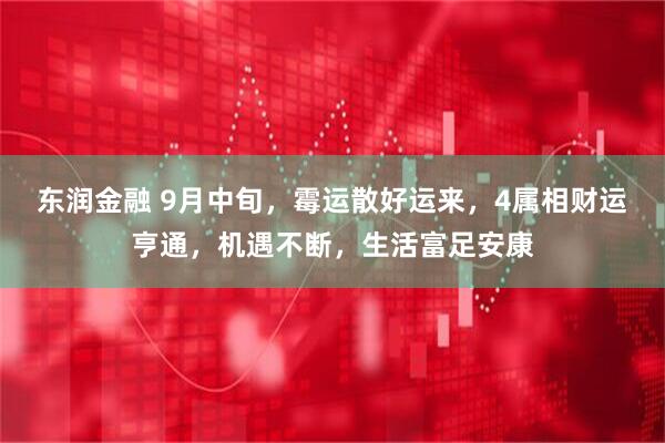 东润金融 9月中旬，霉运散好运来，4属相财运亨通，机遇不断，生活富足安康