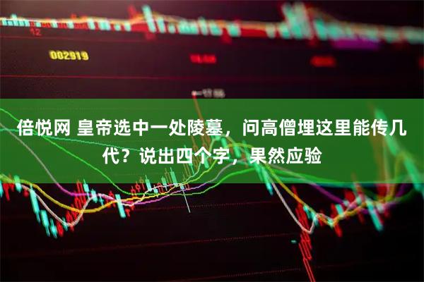 倍悦网 皇帝选中一处陵墓，问高僧埋这里能传几代？说出四个字，果然应验