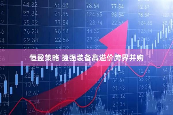 恒盈策略 捷强装备高溢价跨界并购