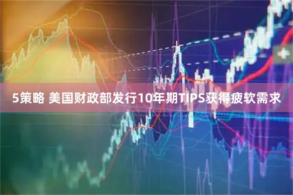 5策略 美国财政部发行10年期TIPS获得疲软需求