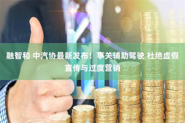 融智和 中汽协最新发布！事关辅助驾驶 杜绝虚假宣传与过度营销