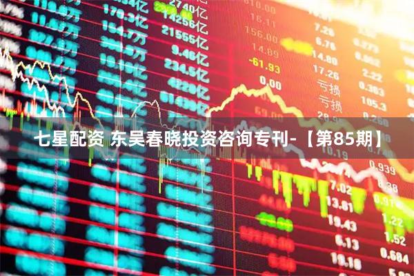 七星配资 东吴春晓投资咨询专刊-【第85期】
