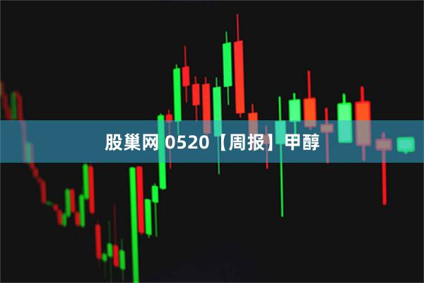 股巢网 0520【周报】甲醇