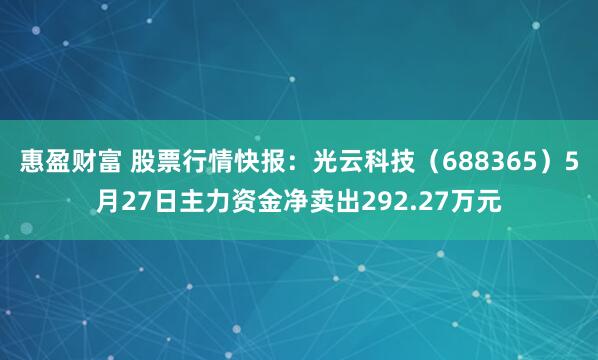 惠盈财富 股票行情快报：光云科技（688365）5月27日主力资金净卖出292.27万元