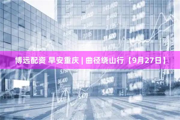 博远配资 早安重庆 | 曲径绕山行【9月27日】