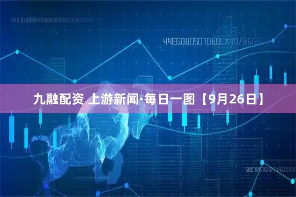 九融配资 上游新闻·每日一图【9月26日】