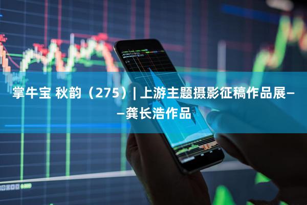 掌牛宝 秋韵（275）| 上游主题摄影征稿作品展——龚长浩作品