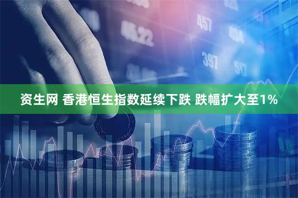 资生网 香港恒生指数延续下跌 跌幅扩大至1%