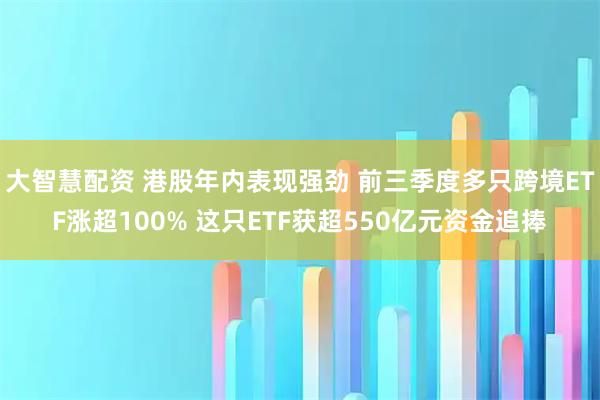 大智慧配资 港股年内表现强劲 前三季度多只跨境ETF涨超100% 这只ETF获超550亿元资金追捧