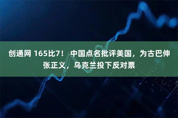 创通网 165比7！ 中国点名批评美国，为古巴伸张正义，乌克兰投下反对票