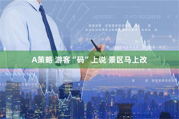 A策略 游客“码”上说 景区马上改