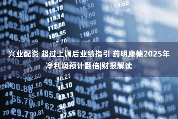 兴业配资 超过上调后业绩指引 药明康德2025年净利润预计翻倍|财报解读