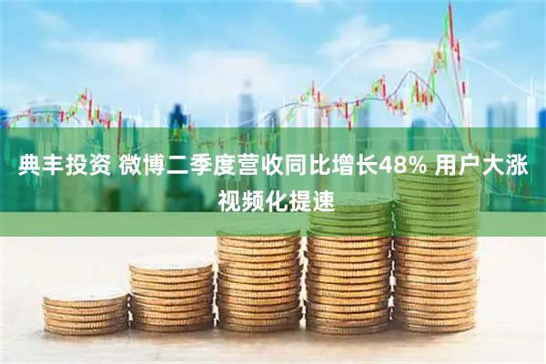 典丰投资 微博二季度营收同比增长48% 用户大涨 视频化提速