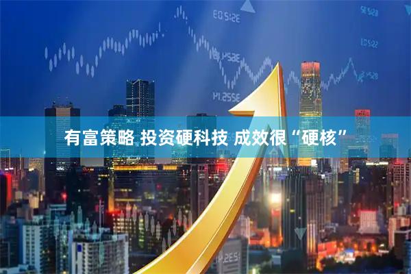 有富策略 投资硬科技 成效很“硬核”