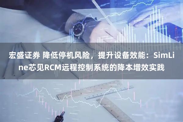 宏盛证券 降低停机风险，提升设备效能：SimLine芯见RCM远程控制系统的降本增效实践