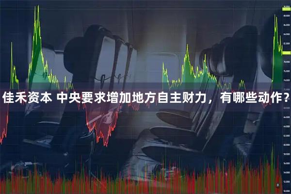 佳禾资本 中央要求增加地方自主财力，有哪些动作？