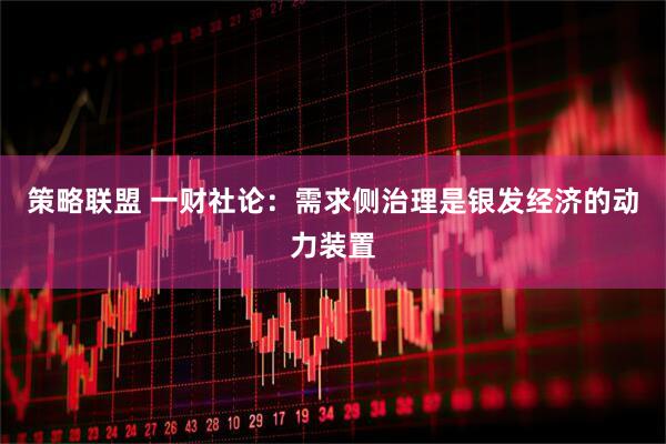 策略联盟 一财社论：需求侧治理是银发经济的动力装置