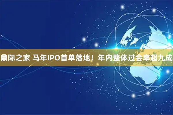 鼎际之家 马年IPO首单落地！年内整体过会率超九成