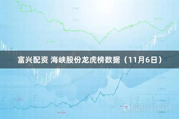 富兴配资 海峡股份龙虎榜数据（11月6日）