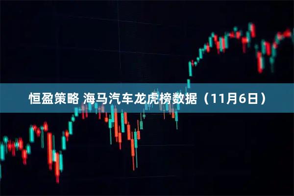 恒盈策略 海马汽车龙虎榜数据（11月6日）