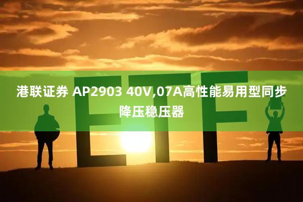 港联证券 AP2903 40V,07A高性能易用型同步降压稳压器