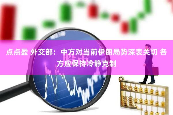 点点盈 外交部：中方对当前伊朗局势深表关切 各方应保持冷静克制